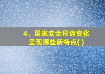 4、国家安全形势变化呈现哪些新特点( )